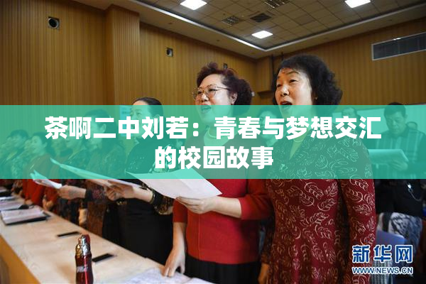 茶啊二中刘若：青春与梦想交汇的校园故事