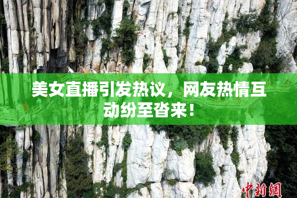 美女直播引发热议，网友热情互动纷至沓来！