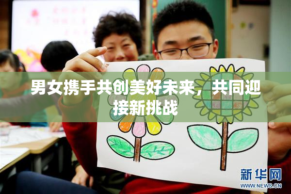 男女携手共创美好未来，共同迎接新挑战