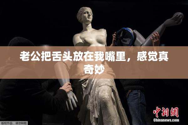 老公把舌头放在我嘴里，感觉真奇妙