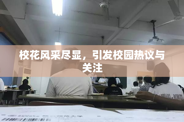 校花风采尽显，引发校园热议与关注