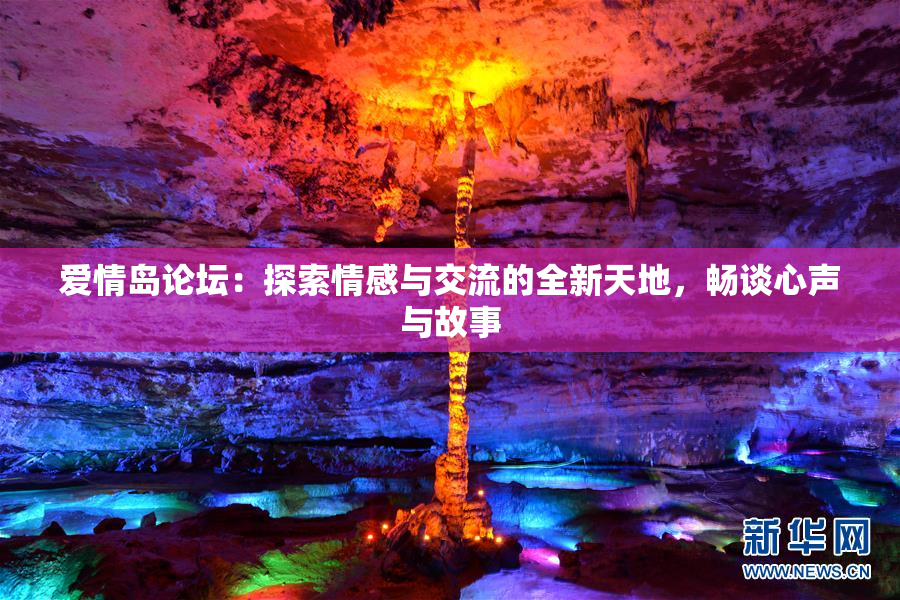 爱情岛论坛：探索情感与交流的全新天地，畅谈心声与故事