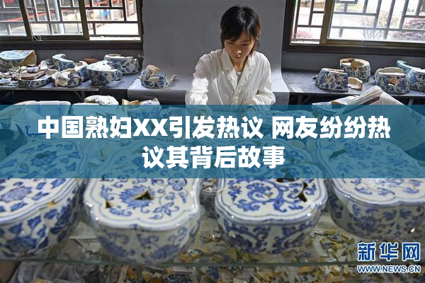 中国熟妇XX引发热议 网友纷纷热议其背后故事