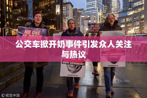 公交车掀开奶事件引发众人关注与热议