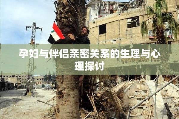 孕妇与伴侣亲密关系的生理与心理探讨
