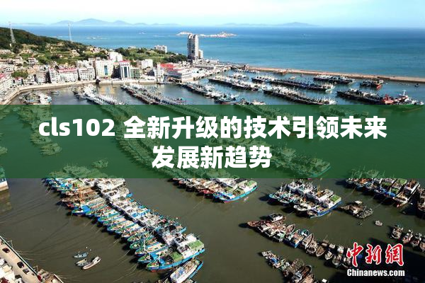 cls102 全新升级的技术引领未来发展新趋势
