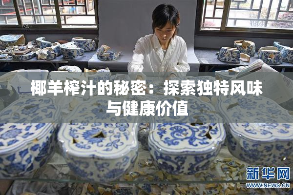 椰羊榨汁的秘密：探索独特风味与健康价值