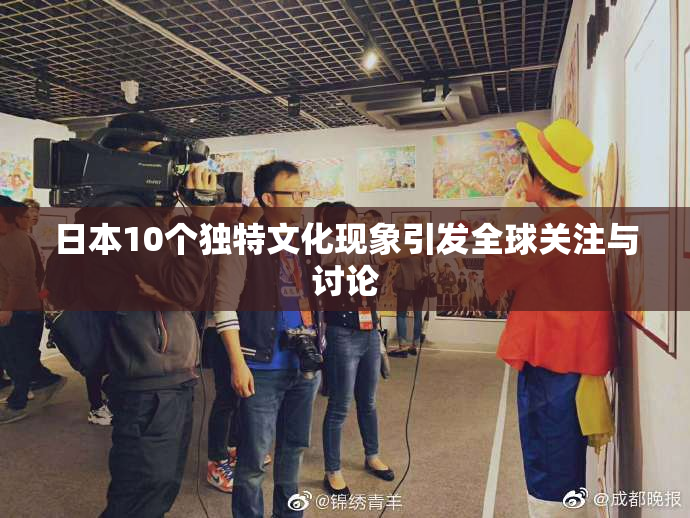 日本10个独特文化现象引发全球关注与讨论