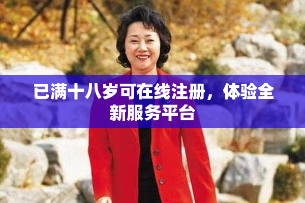 已满十八岁可在线注册，体验全新服务平台