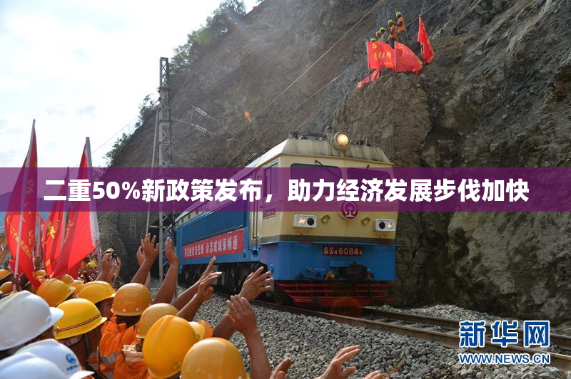 二重50%新政策发布，助力经济发展步伐加快
