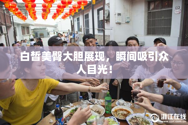 白皙美臀大胆展现，瞬间吸引众人目光！