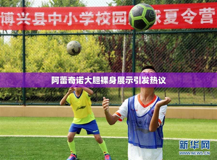 阿蕾奇诺大胆裸身展示引发热议