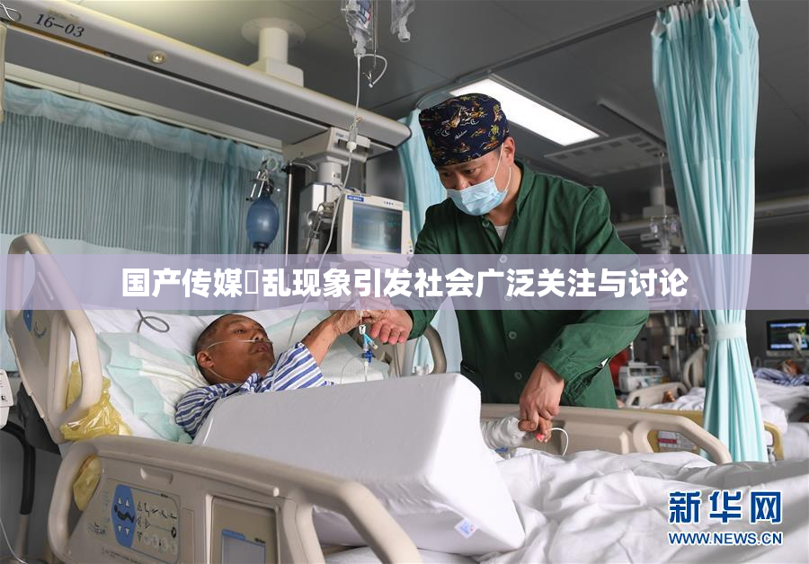 国产传媒婬乱现象引发社会广泛关注与讨论