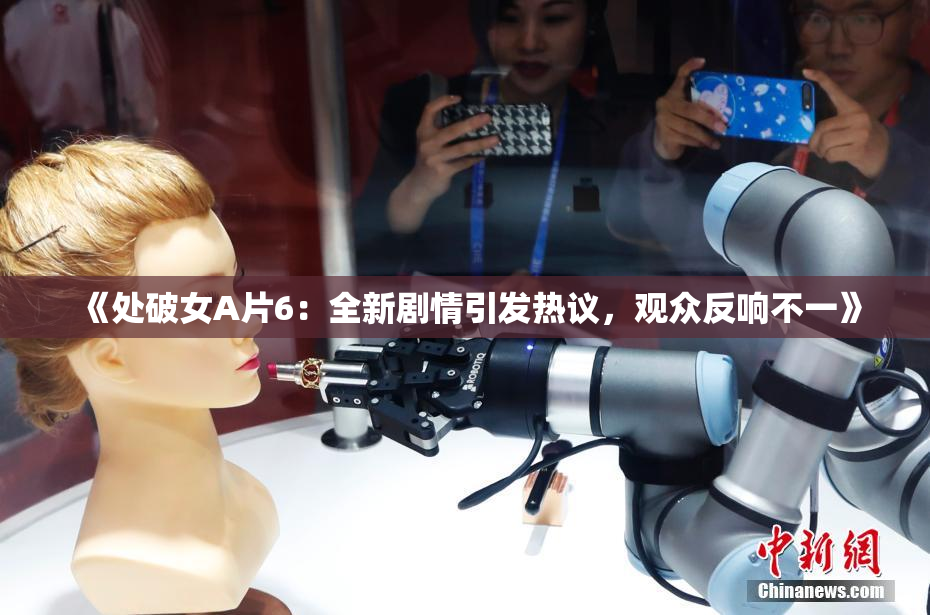 《处破女A片6：全新剧情引发热议，观众反响不一》