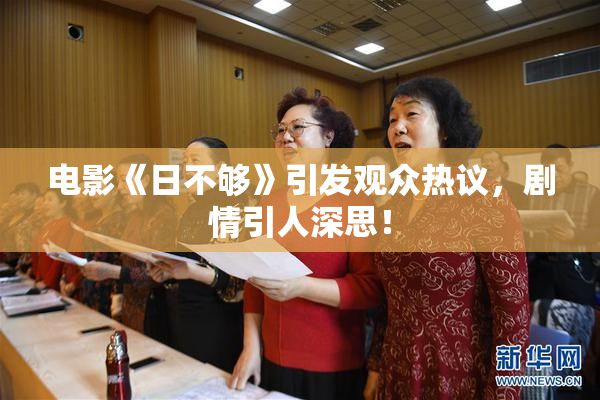 电影《日不够》引发观众热议，剧情引人深思！
