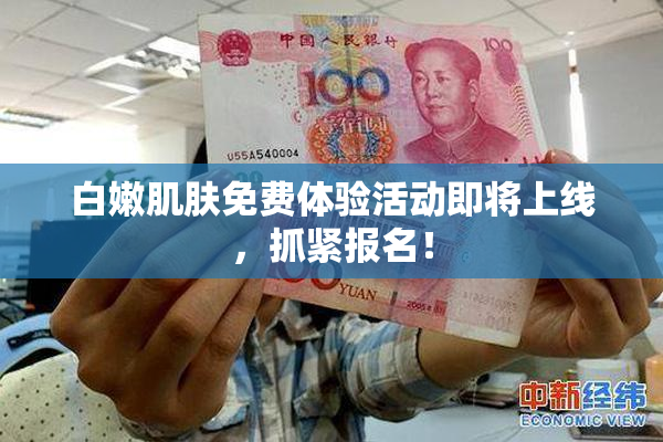 白嫩肌肤免费体验活动即将上线，抓紧报名！