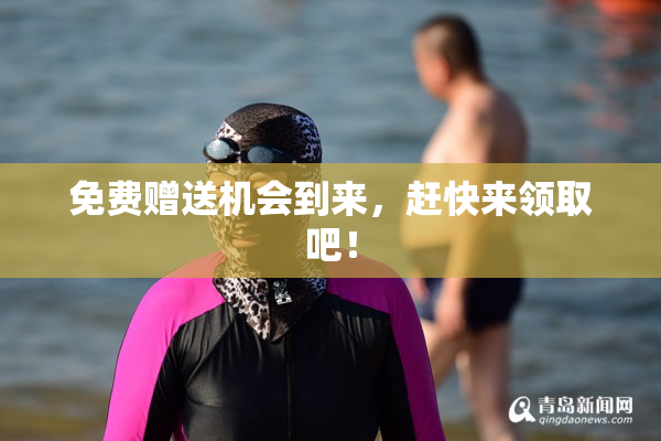 免费赠送机会到来，赶快来领取吧！