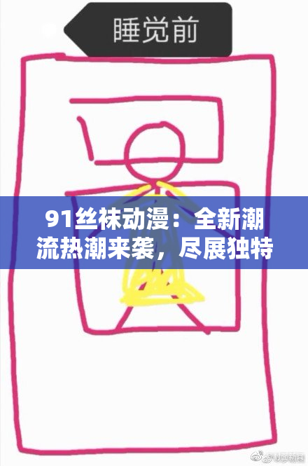 91丝袜动漫：全新潮流热潮来袭，尽展独特魅力与风采！