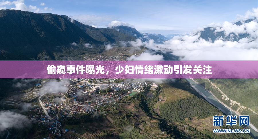 偷窥事件曝光，少妇情绪激动引发关注