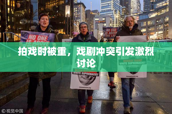 拍戏时被重，戏剧冲突引发激烈讨论
