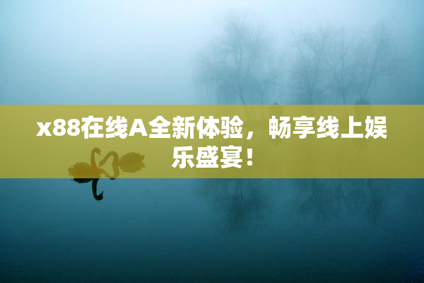 x88在线A全新体验，畅享线上娱乐盛宴！