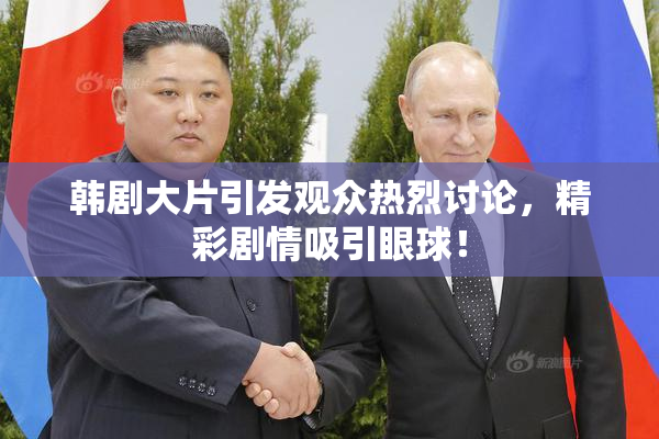 韩剧大片引发观众热烈讨论，精彩剧情吸引眼球！