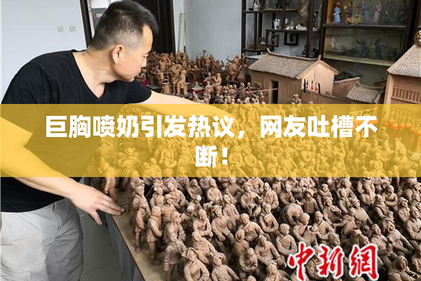 巨胸喷奶引发热议，网友吐槽不断！