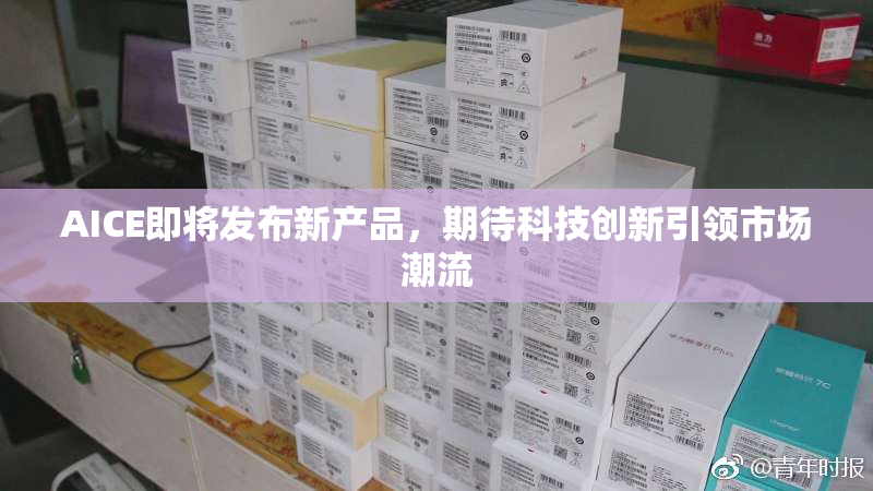 AICE即将发布新产品，期待科技创新引领市场潮流