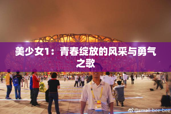 美少女1：青春绽放的风采与勇气之歌