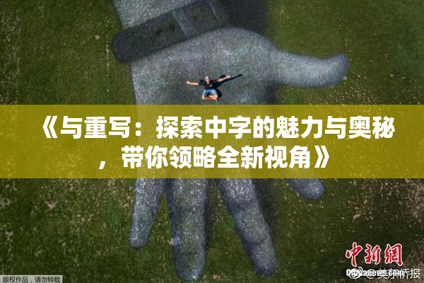 《与重写：探索中字的魅力与奥秘，带你领略全新视角》