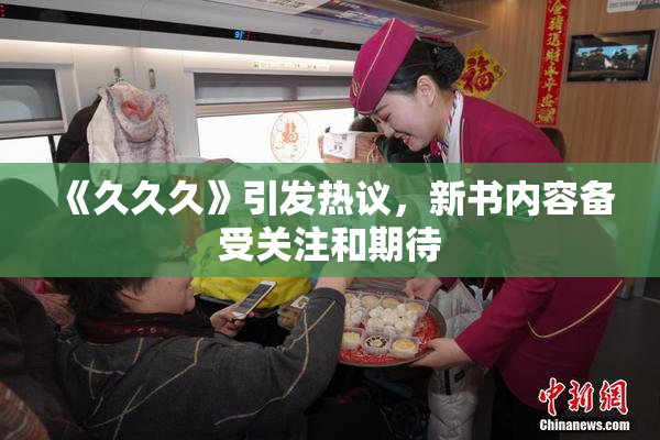 《久久久》引发热议，新书内容备受关注和期待
