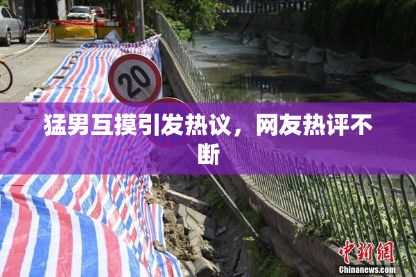 猛男互摸引发热议，网友热评不断