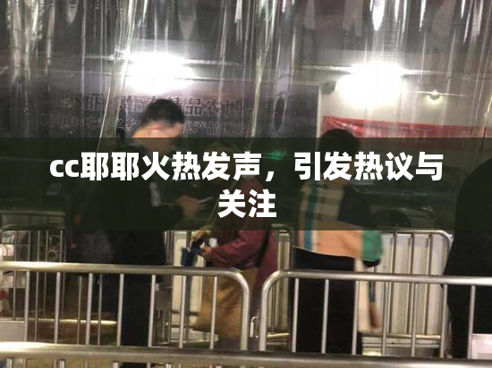 cc耶耶火热发声，引发热议与关注