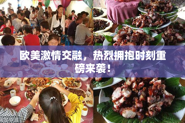 欧美激情交融，热烈拥抱时刻重磅来袭！