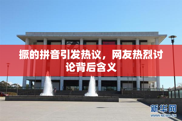 撅的拼音引发热议，网友热烈讨论背后含义