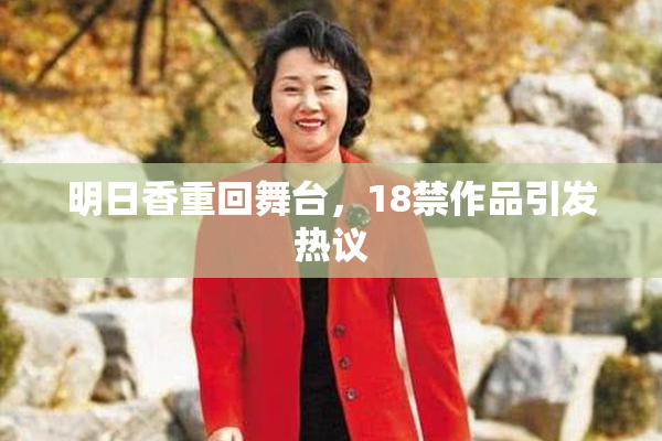 明日香重回舞台，18禁作品引发热议