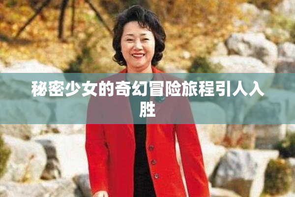 秘密少女的奇幻冒险旅程引人入胜