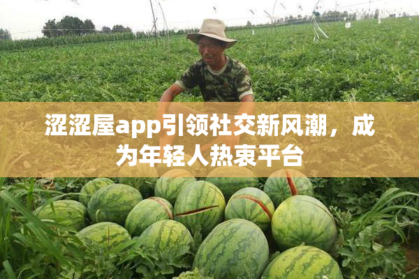 涩涩屋app引领社交新风潮，成为年轻人热衷平台