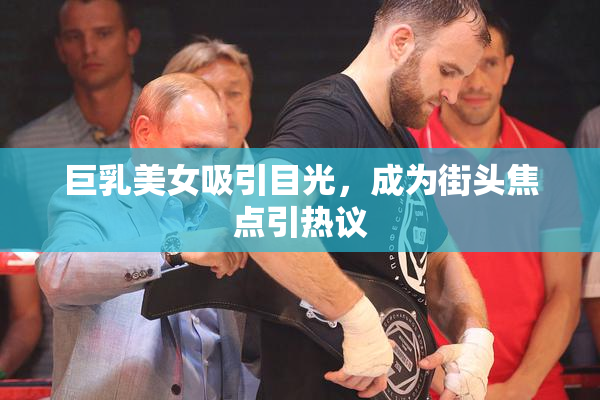 巨乳美女吸引目光，成为街头焦点引热议