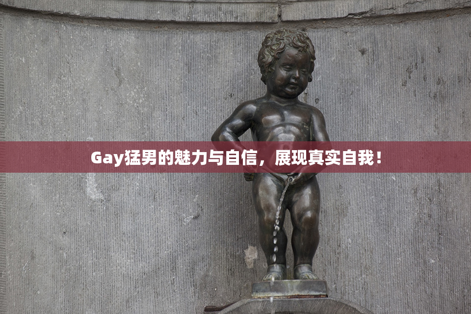 Gay猛男的魅力与自信，展现真实自我！