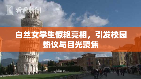白丝女学生惊艳亮相，引发校园热议与目光聚焦