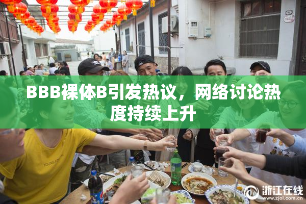 BBB裸体B引发热议，网络讨论热度持续上升