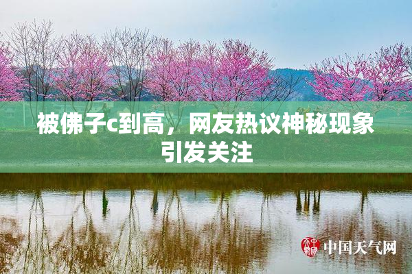 被佛子c到高，网友热议神秘现象引发关注