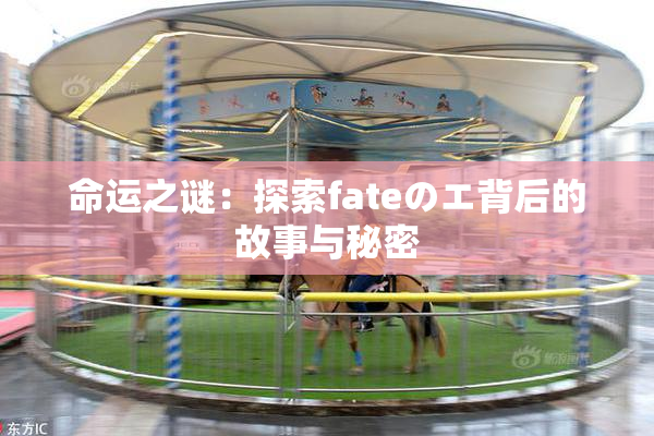 命运之谜：探索fateのエ背后的故事与秘密