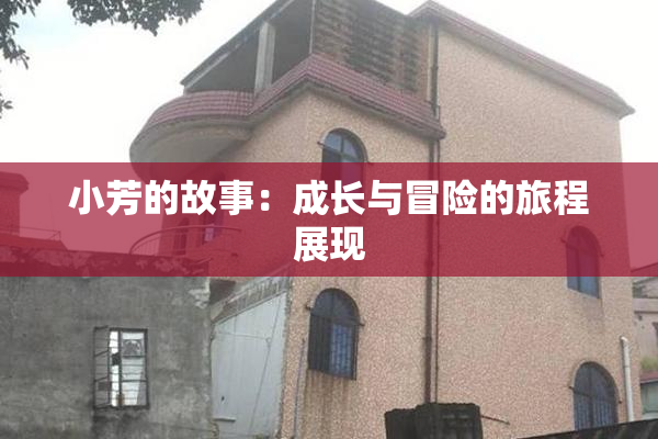 小芳的故事：成长与冒险的旅程展现