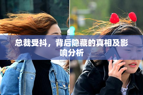 总裁受抖，背后隐藏的真相及影响分析