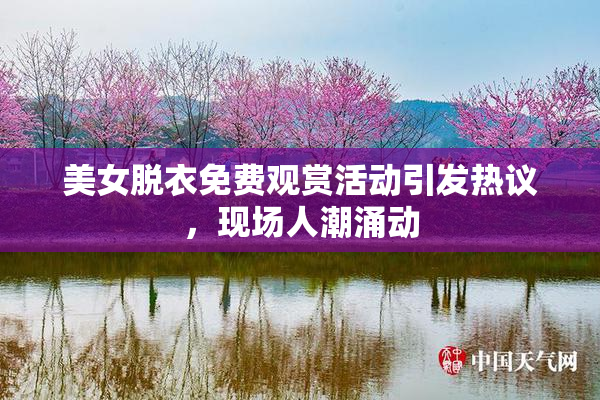 美女脱衣免费观赏活动引发热议，现场人潮涌动