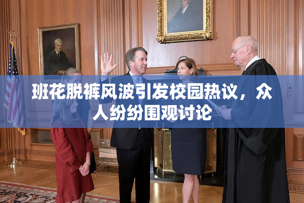班花脱裤风波引发校园热议，众人纷纷围观讨论