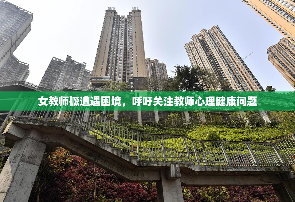 女教师撅遭遇困境，呼吁关注教师心理健康问题