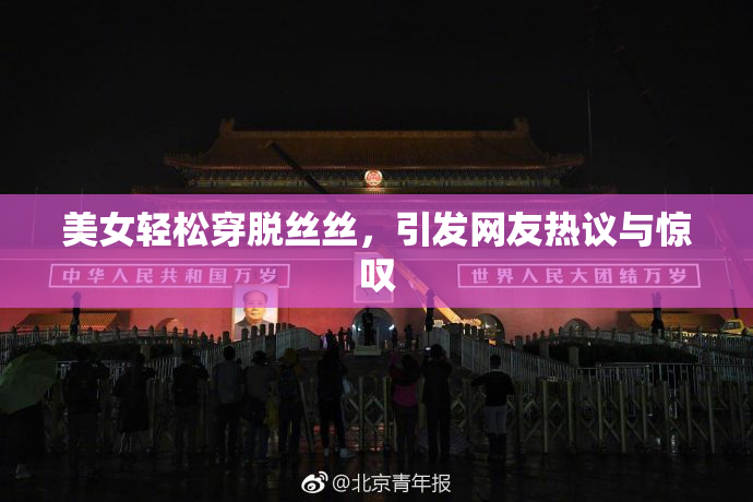 美女轻松穿脱丝丝，引发网友热议与惊叹